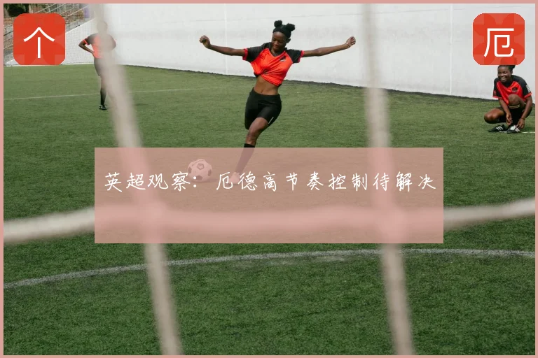 英超观察：厄德高节奏控制待解决