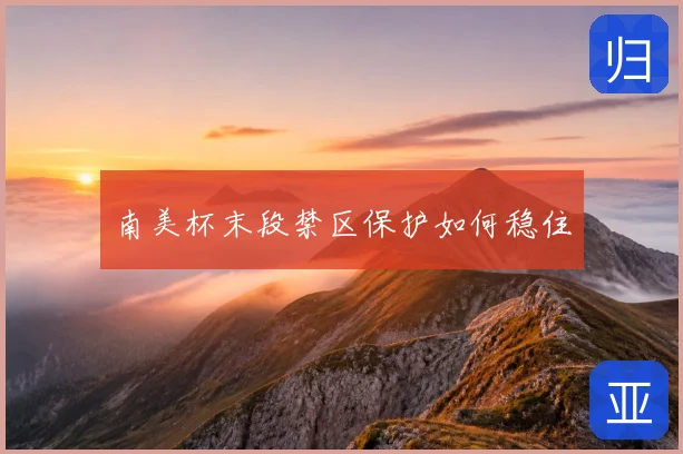 南美杯末段禁区保护如何稳住