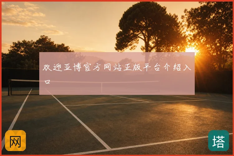 欢迎亚博官方网站正版平台介绍入口