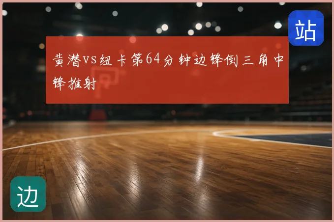 黄潜vs纽卡第64分钟边锋倒三角中锋推射