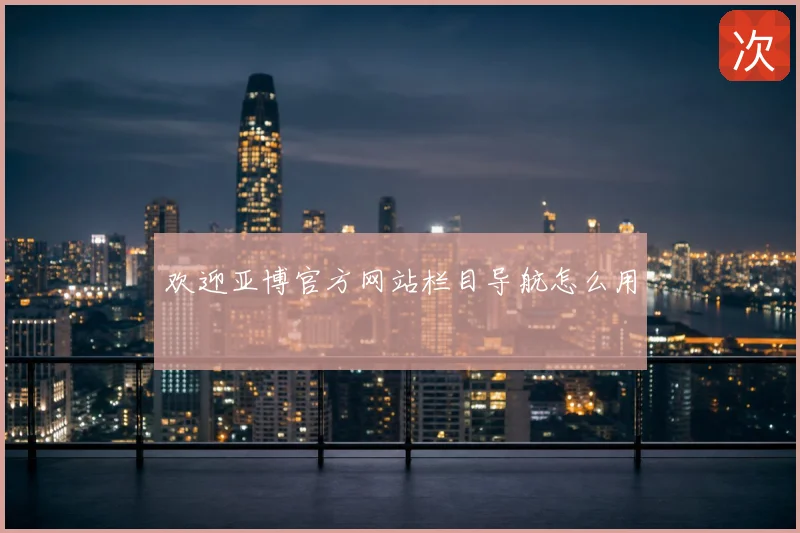 欢迎亚博官方网站栏目导航怎么用