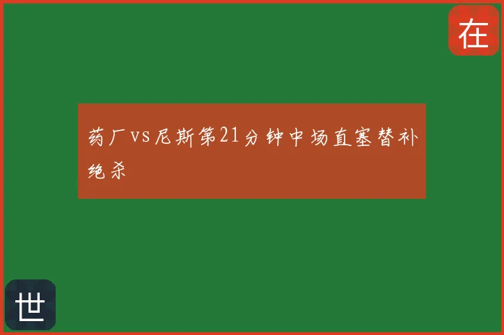 药厂vs尼斯第21分钟中场直塞替补绝杀