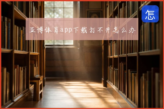 亚博体育app下载打不开怎么办