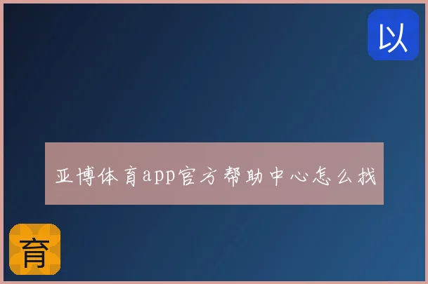 亚博体育app官方帮助中心怎么找