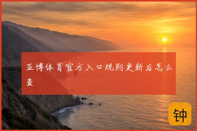 亚博体育官方入口规则更新后怎么查