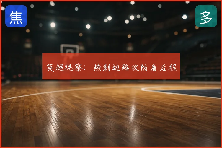 英超观察:热刺边路攻防看后程